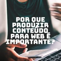 Por que produzir conteúdo para web é importante