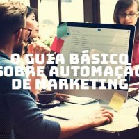O guia básico sobre Automação de Marketing