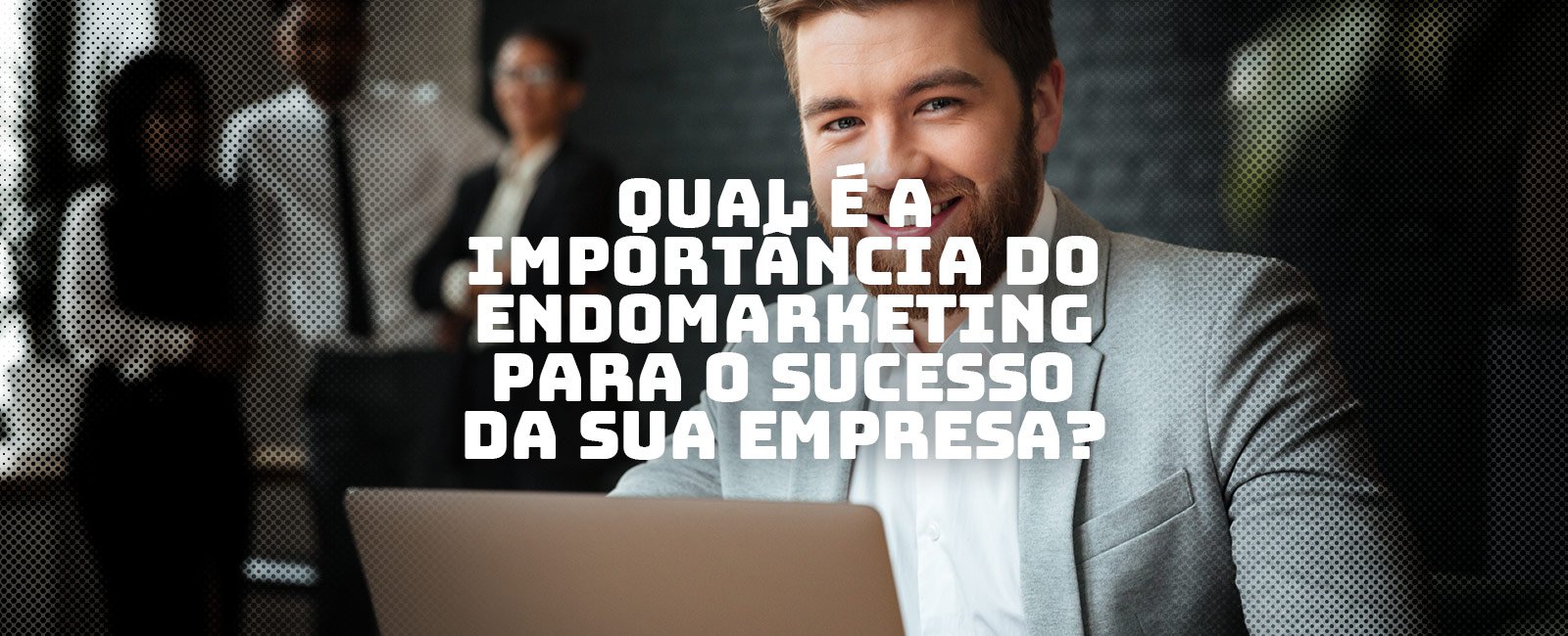 Qual é a importância do Endomarketing para o sucesso da sua empresa?